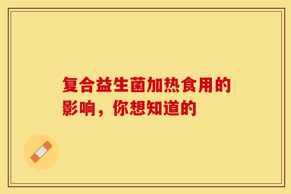 复合益生菌加热食用的影响，你想知道的