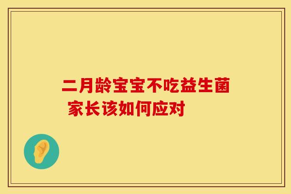 二月龄宝宝不吃益生菌 家长该如何应对