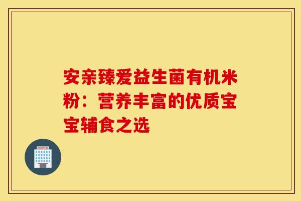 安亲臻爱益生菌有机米粉：营养丰富的优质宝宝辅食之选