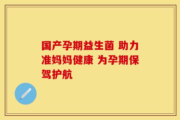 国产孕期益生菌 助力准妈妈健康 为孕期保驾护航