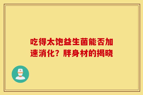 吃得太饱益生菌能否加速消化？胖身材的揭晓