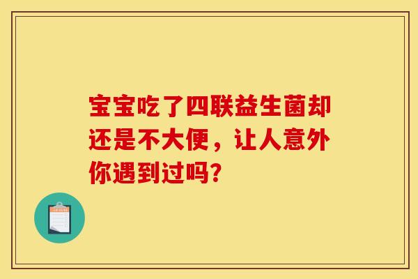 宝宝吃了四联益生菌却还是不大便，让人意外你遇到过吗？