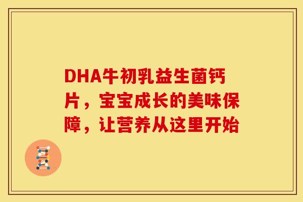 DHA牛初乳益生菌钙片，宝宝成长的美味保障，让营养从这里开始