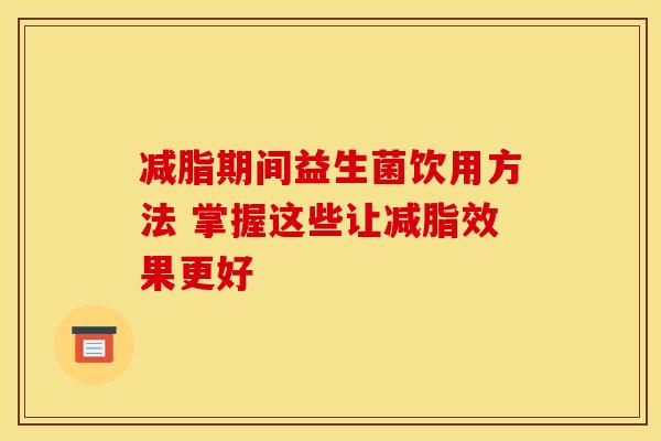减脂期间益生菌饮用方法 掌握这些让减脂效果更好