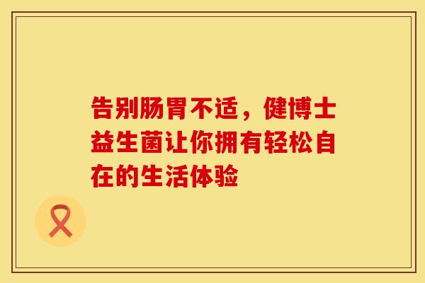 告别肠胃不适，健博士益生菌让你拥有轻松自在的生活体验