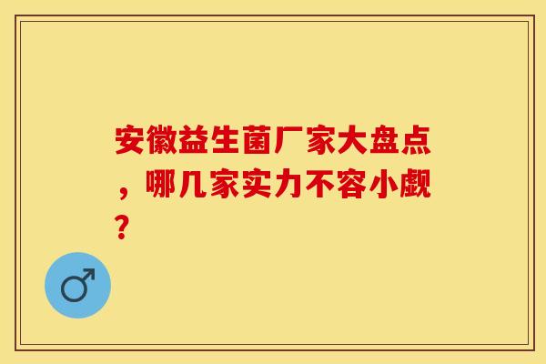 安徽益生菌厂家大盘点，哪几家实力不容小觑？