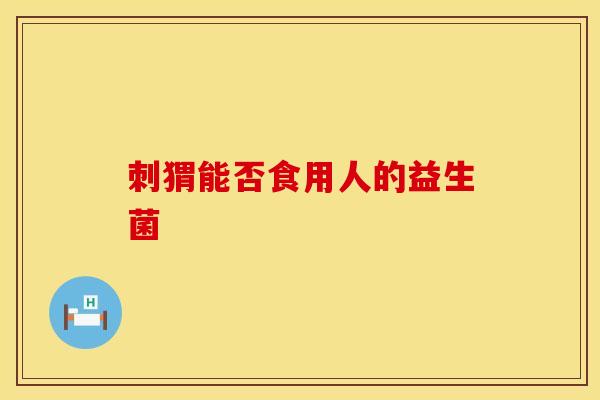 刺猬能否食用人的益生菌