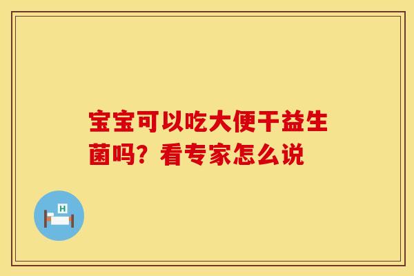 宝宝可以吃大便干益生菌吗？看专家怎么说