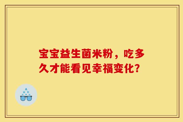 宝宝益生菌米粉，吃多久才能看见幸福变化？