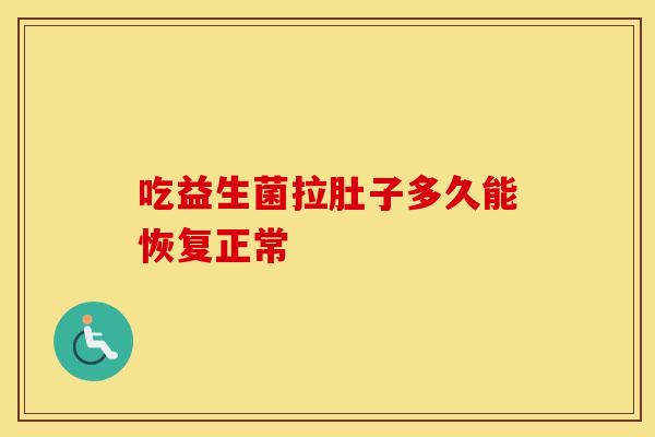 吃益生菌拉肚子多久能恢复正常