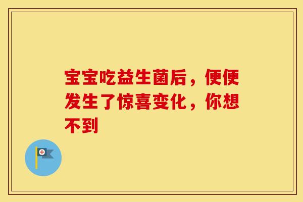 宝宝吃益生菌后，便便发生了惊喜变化，你想不到