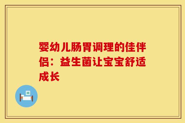 婴幼儿肠胃调理的佳伴侣：益生菌让宝宝舒适成长