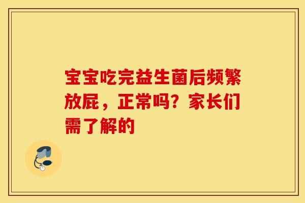 宝宝吃完益生菌后频繁放屁，正常吗？家长们需了解的