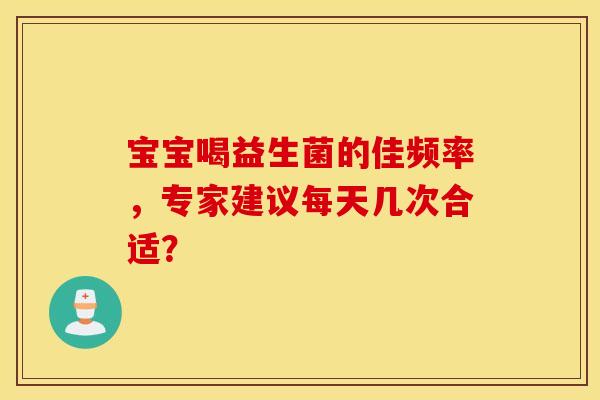 宝宝喝益生菌的佳频率，专家建议每天几次合适？