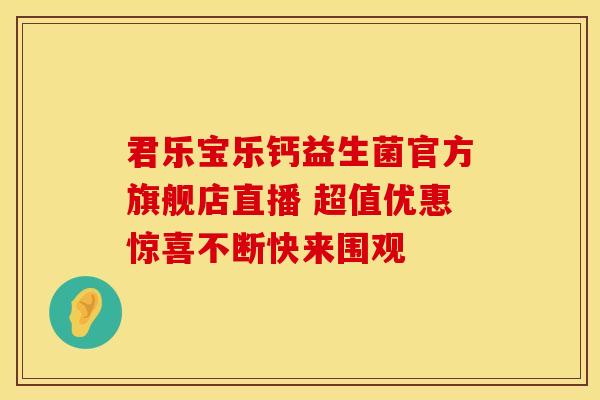 君乐宝乐钙益生菌官方旗舰店直播 超值优惠惊喜不断快来围观