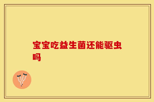 宝宝吃益生菌还能驱虫吗