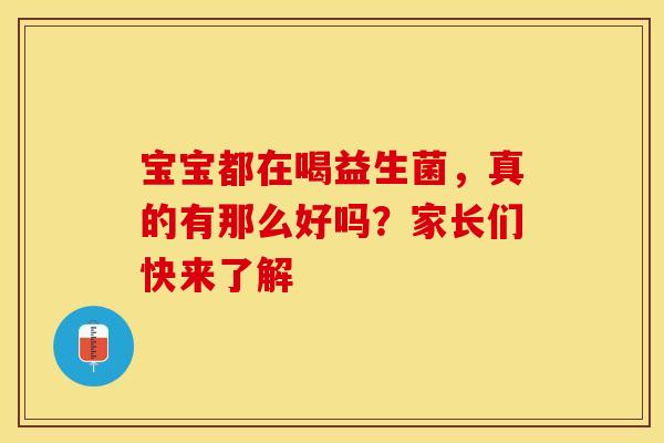 宝宝都在喝益生菌，真的有那么好吗？家长们快来了解