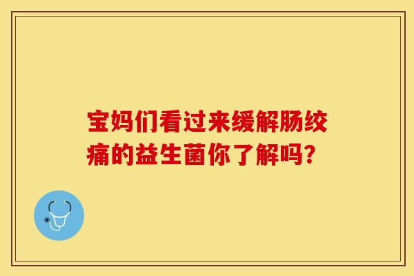 宝妈们看过来缓解肠绞痛的益生菌你了解吗？