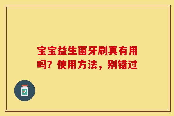 宝宝益生菌牙刷真有用吗？使用方法，别错过