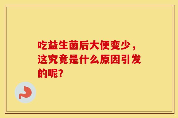 吃益生菌后大便变少，这究竟是什么原因引发的呢？