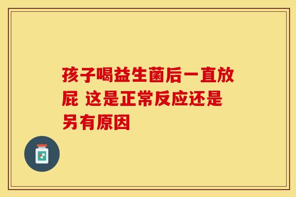 孩子喝益生菌后一直放屁 这是正常反应还是另有原因