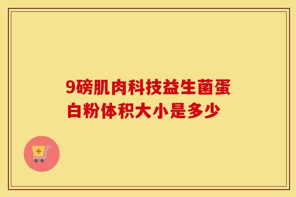 9磅肌肉科技益生菌蛋白粉体积大小是多少