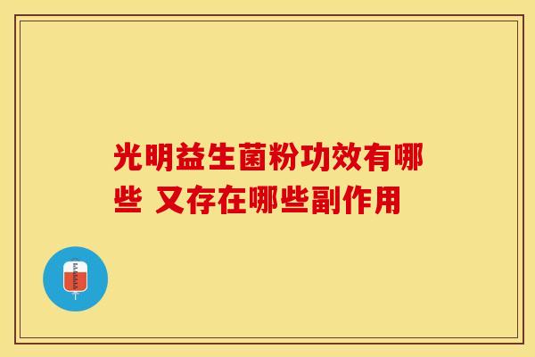 光明益生菌粉功效有哪些 又存在哪些副作用