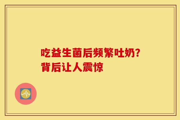 吃益生菌后频繁吐奶？背后让人震惊