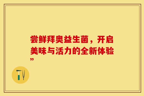 尝鲜拜奥益生菌，开启美味与活力的全新体验”