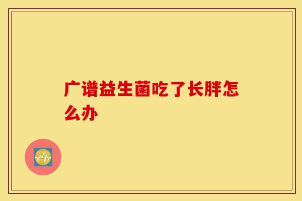 广谱益生菌吃了长胖怎么办