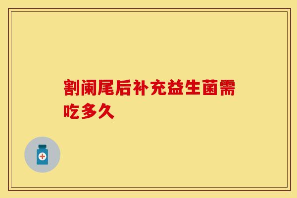 割阑尾后补充益生菌需吃多久