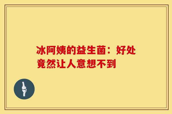 冰阿姨的益生菌：好处竟然让人意想不到