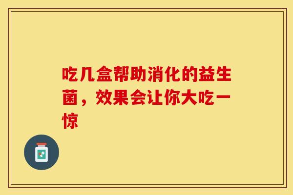 吃几盒帮助消化的益生菌，效果会让你大吃一惊