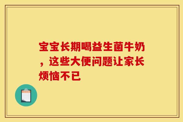 宝宝长期喝益生菌牛奶，这些大便问题让家长烦恼不已