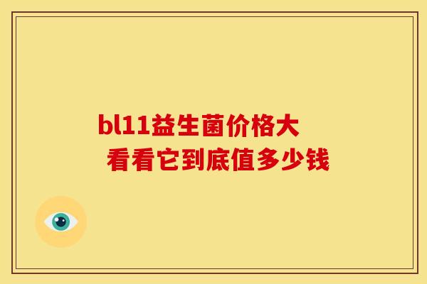 bl11益生菌价格大 看看它到底值多少钱
