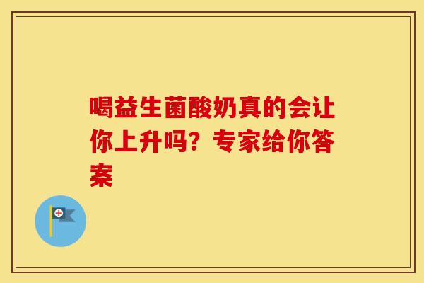 喝益生菌酸奶真的会让你上升吗？专家给你答案