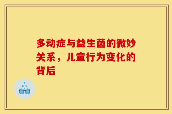 多动症与益生菌的微妙关系，儿童行为变化的背后