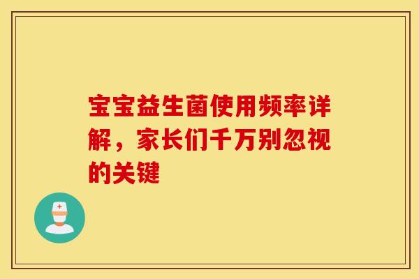 宝宝益生菌使用频率详解，家长们千万别忽视的关键