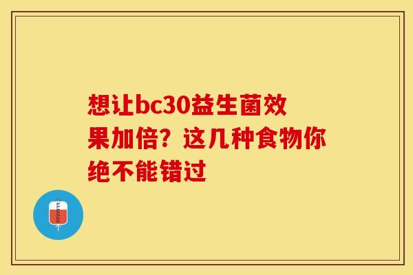 想让bc30益生菌效果加倍？这几种食物你绝不能错过