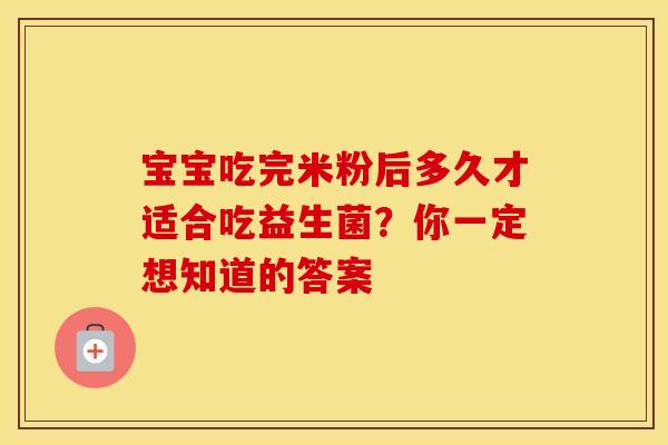 宝宝吃完米粉后多久才适合吃益生菌？你一定想知道的答案