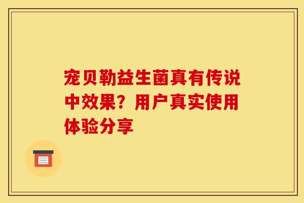 宠贝勒益生菌真有传说中效果？用户真实使用体验分享