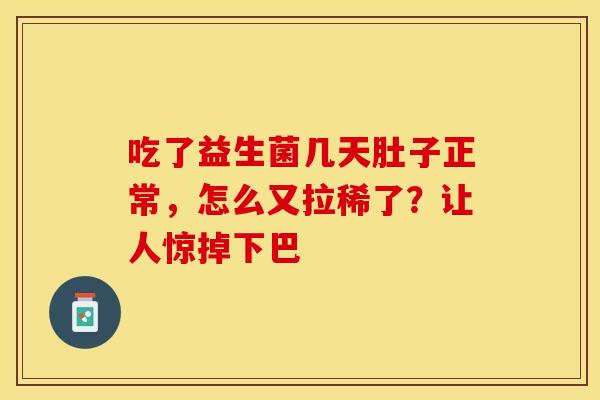 吃了益生菌几天肚子正常，怎么又拉稀了？让人惊掉下巴