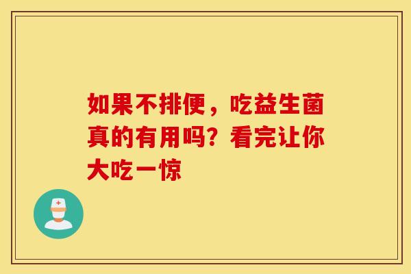 如果不排便，吃益生菌真的有用吗？看完让你大吃一惊