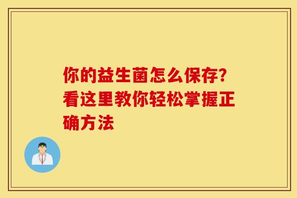 你的益生菌怎么保存？看这里教你轻松掌握正确方法