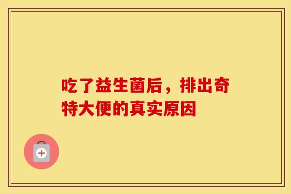 吃了益生菌后，排出奇特大便的真实原因