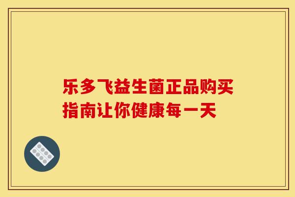 乐多飞益生菌正品购买指南让你健康每一天