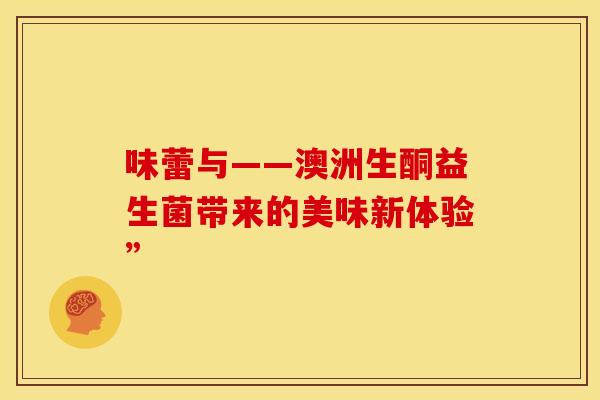 味蕾与——澳洲生酮益生菌带来的美味新体验”
