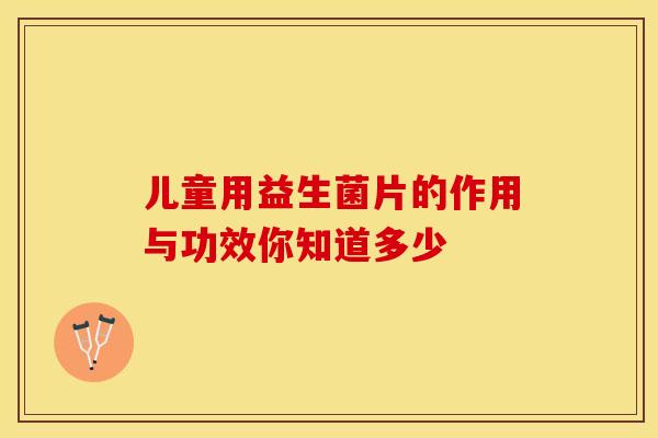 儿童用益生菌片的作用与功效你知道多少