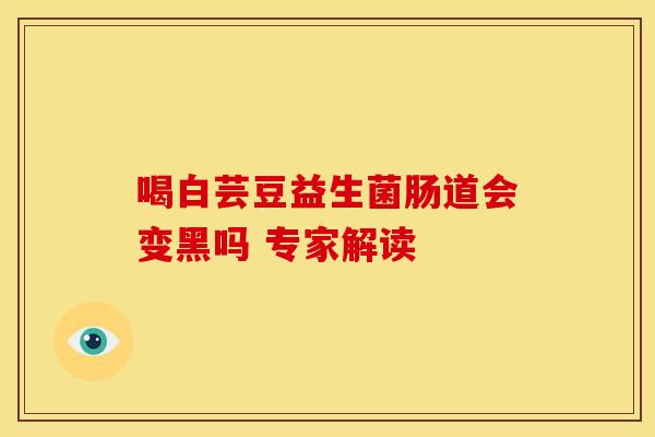 喝白芸豆益生菌肠道会变黑吗 专家解读