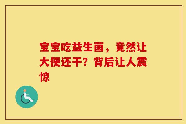 宝宝吃益生菌，竟然让大便还干？背后让人震惊